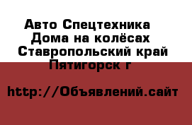 Авто Спецтехника - Дома на колёсах. Ставропольский край,Пятигорск г.